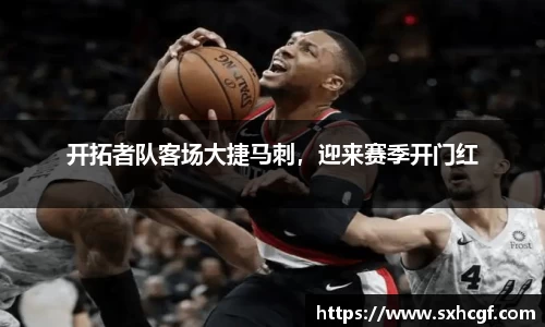 开拓者队客场大捷马刺，迎来赛季开门红