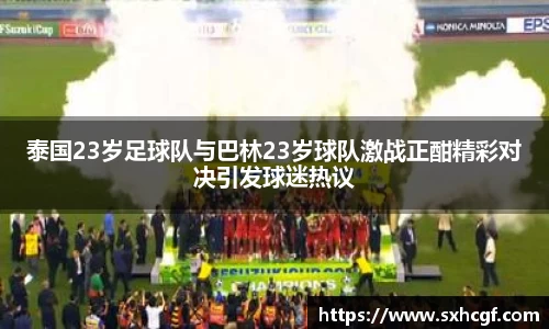 泰国23岁足球队与巴林23岁球队激战正酣精彩对决引发球迷热议