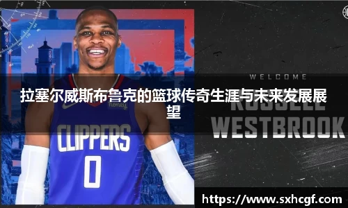 拉塞尔威斯布鲁克的篮球传奇生涯与未来发展展望