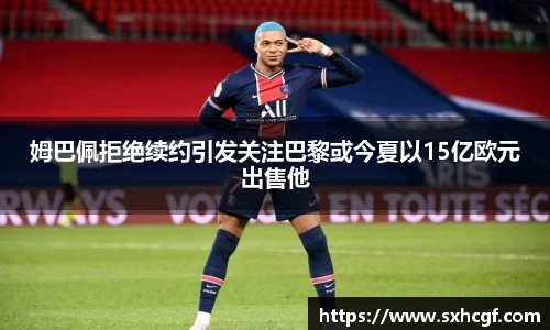 姆巴佩拒绝续约引发关注巴黎或今夏以15亿欧元出售他