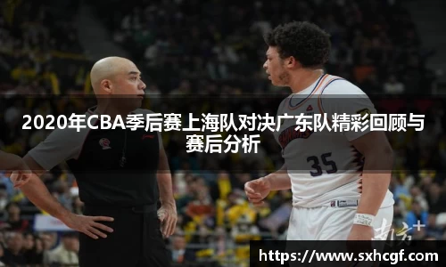 2020年CBA季后赛上海队对决广东队精彩回顾与赛后分析