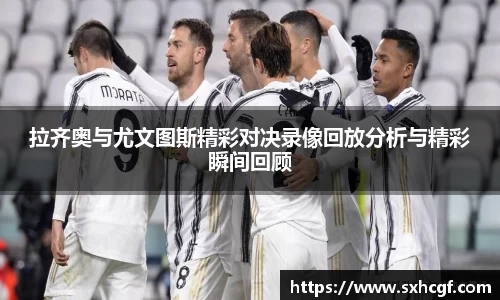 拉齐奥与尤文图斯精彩对决录像回放分析与精彩瞬间回顾