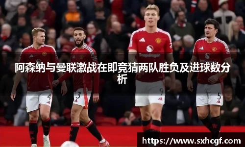 阿森纳与曼联激战在即竞猜两队胜负及进球数分析