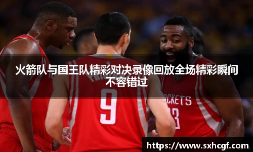 火箭队与国王队精彩对决录像回放全场精彩瞬间不容错过