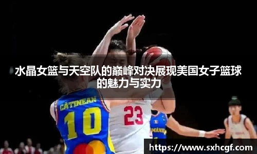 水晶女篮与天空队的巅峰对决展现美国女子篮球的魅力与实力