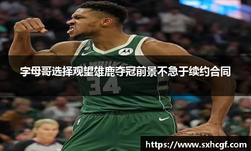 字母哥选择观望雄鹿夺冠前景不急于续约合同