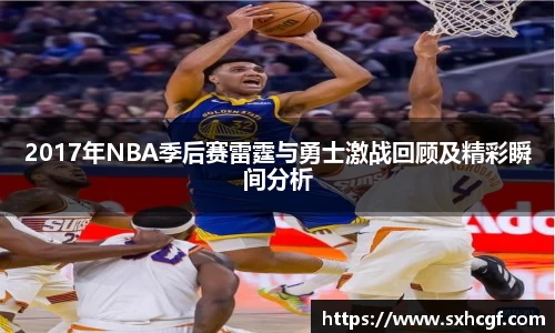2017年NBA季后赛雷霆与勇士激战回顾及精彩瞬间分析