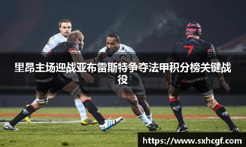 里昂主场迎战亚布雷斯特争夺法甲积分榜关键战役