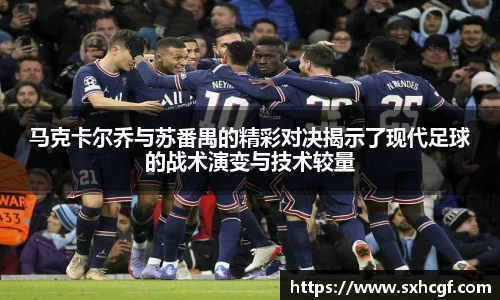 马克卡尔乔与苏番禺的精彩对决揭示了现代足球的战术演变与技术较量