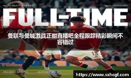 曼联与曼城激战正酣直播吧全程跟踪精彩瞬间不容错过