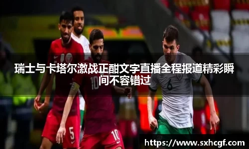 瑞士与卡塔尔激战正酣文字直播全程报道精彩瞬间不容错过